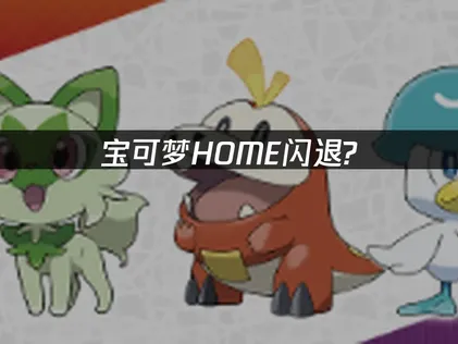 宝可梦home闪退解决方案：网络优化与版本更新指南！