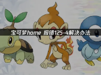 宝可梦home报错125-4的成因与网络连接修复指南！