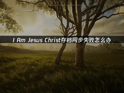 I Am Jesus Christ存档同步失败全攻略及解决方法！