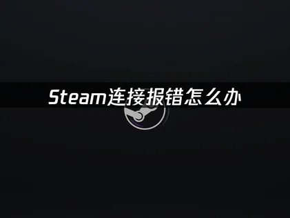 Steam连接报错的三大解决策略：网络优化与防火墙调整！