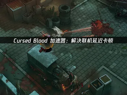 Cursed Blood加速器打造流暢連線對戰攻略！