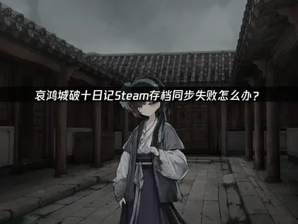 Steam雲端存檔同步失敗？哀鴻城破十日記記錄遺失的終極解法！
