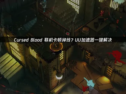 Cursed Blood联机卡顿原因与UU加速器优化指南！
