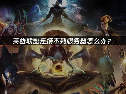 2026年解决LOL连接不到服务器的高效办法！