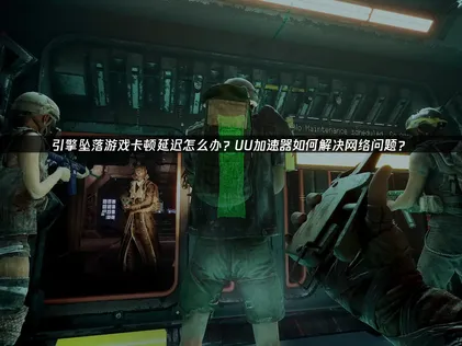 引擎坠落加速器助你稳定联机畅玩游戏！