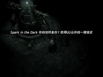 Spark in the Dark存档如何备份攻略：利用UU云存档防丢失！