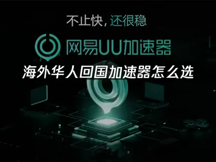 海外畅玩回国加速器怎么选？选择与网络优化建议！