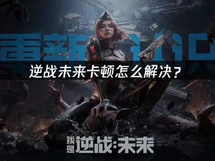 逆战未来卡顿掉帧原因与解决办法全解析！