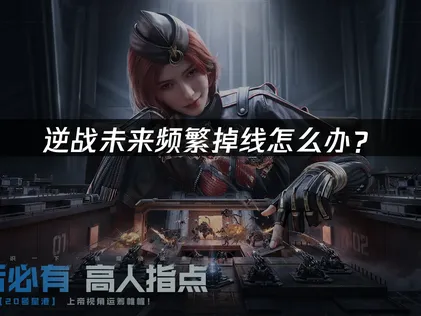逆战未来掉线怎么办？最全网络稳定攻略分享！