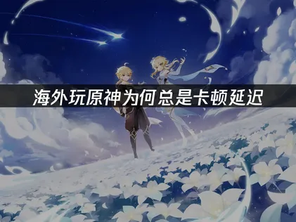 海外玩原神加速器推荐！网络优化全攻略！