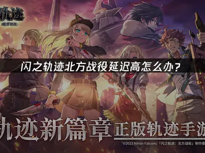 闪之轨迹北方战役延迟高解决方案：网络优化与加速器使用指南！