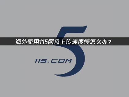 海外115网盘上传速度慢的实用指南与解决方案！