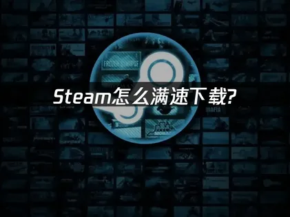 Steam怎么满速下载？UU加速器助你实现满速体验攻略！