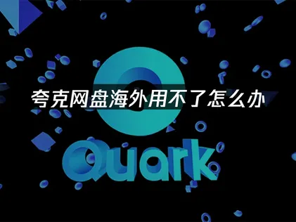 海外用不了夸克网盘的成因与网络优化方案！