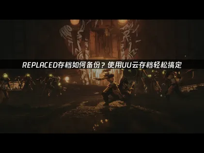 REPLACED存档如何备份指南：使用云工具保障赛博旅程！