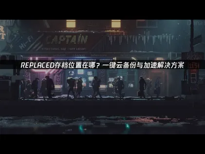 REPLACED存档位置在哪指南：告别手动备份，智能管理游戏进度！