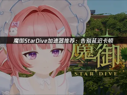 魔御StarDive加速器优化国际服网络！