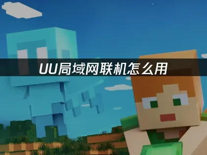 UU局域网联机怎么用？免费零配置畅玩局域网游戏！