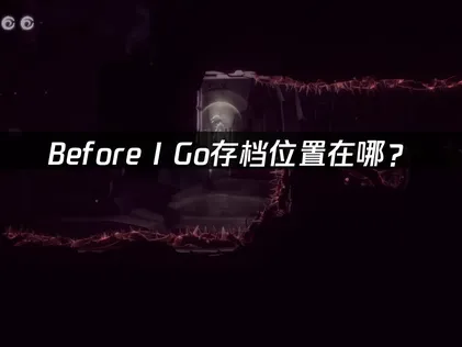 Before I Go存档位置在哪？高效查找与管理全攻略！
