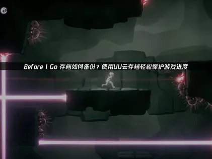 Before I Go存档如何备份指南：UU云存档详解！