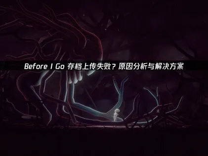 Before I Go存档上传失败？原因分析与UU加速器高效解决！