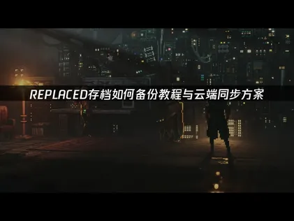 REPLACED存档如何备份指南：如何避免进度丢失风险！