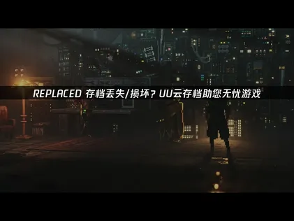 REPLACED存档丢失/损坏指南：用UU云存档规避进度丢失风险！