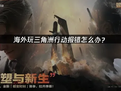 海外玩三角洲行动报错问题分析与解决指南！