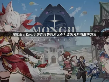 解决魔御StarDive手游连接失败问题，畅享稳定游戏体验！