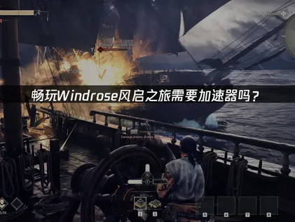 Windrose风启之旅加速器推荐：玩转UU加速器畅享航海冒险！