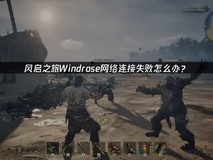 Windrose风启之旅网络连接失败原因及高效解决方案！
