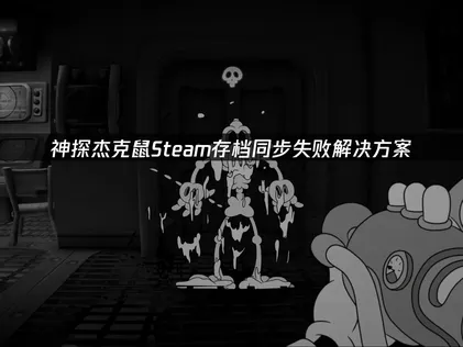 神探杰克鼠Steam存档同步失败全攻略与替代方案！