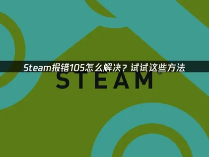 Steam报错105：成因分析与高效解决全攻略！