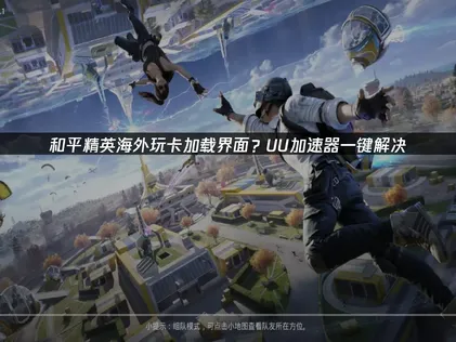 海外玩和平精英卡加载界面？UU加速器助你轻松解决！