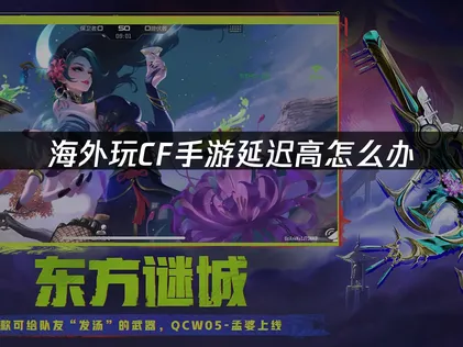 海外玩cf手游延迟高？专业优化方案助你畅快对枪！