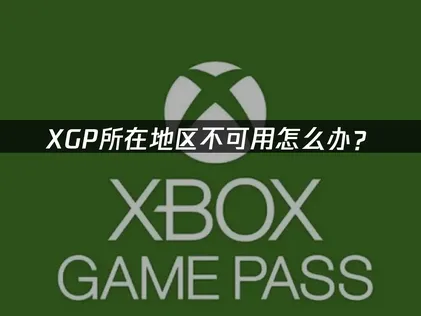 解决XGP所在地区不可用：网络优化与设置调整全攻略！