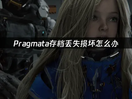 Pragmata存档丢失损坏怎么办？高效备份与恢复全攻略！