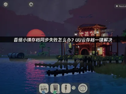 香缇小镇存档同步失败原因与云存档高效解决法！