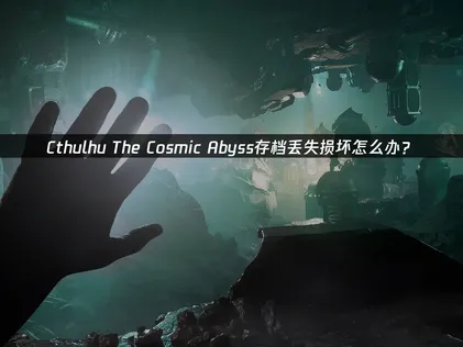 Cthulhu The Cosmic Abyss存档丢失损坏应对与UU云存档使用攻略！