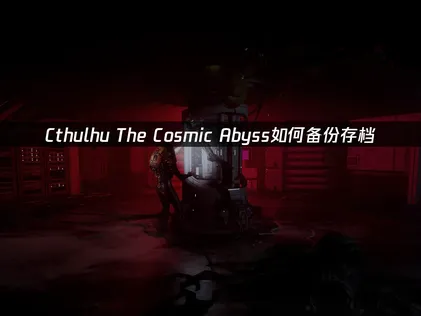 Cthulhu The Cosmic Abyss：存檔備份與UU加速器完整攻略！