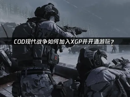 COD现代战争加入XGP！XGP如何开通？一文搞定！