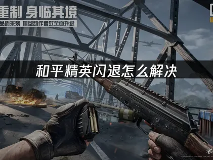 和平精英闪退原因与优化解决全解析！