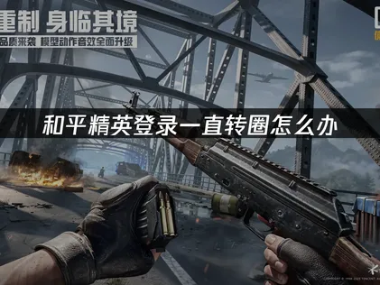 和平精英登录一直转圈？全面解析原因与高效解决方法！