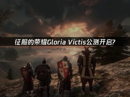 征服的荣耀Gloria Victis公测上线及网络加速全攻略！