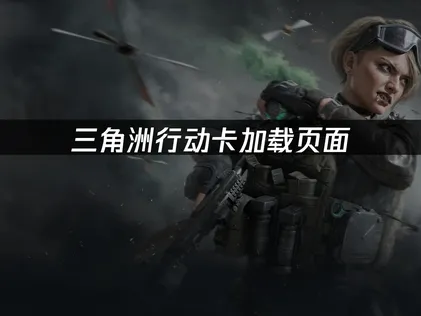 三角洲行动卡加载页面解决攻略：网络优化与系统提升全解析！