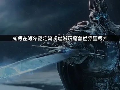 魔兽世界国服如何提高游戏稳定性的网络优化指南！