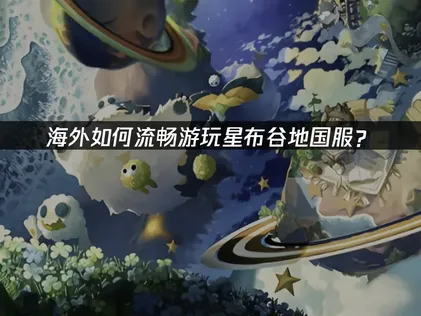 海外如何玩星布谷地国服指南与网络优化方案！