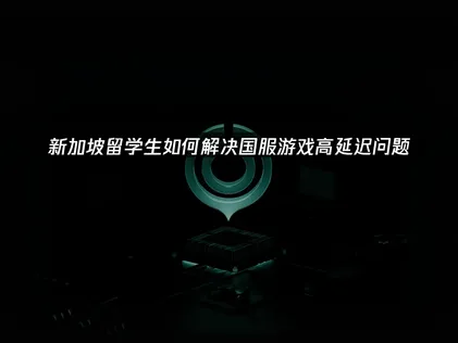 新加坡留学回国加速器解决国服游戏延迟问题！
