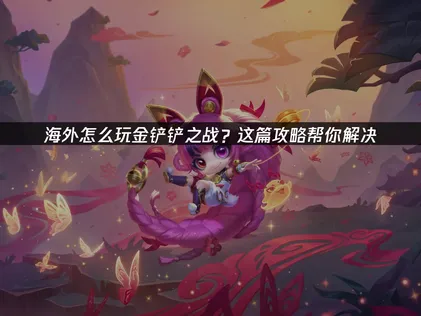 海外怎么玩金铲铲之战？网络优化全攻略！