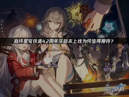 崩坏星穹铁道4.2周年庆版本上线：如何领取限定角色并优化网络连接？